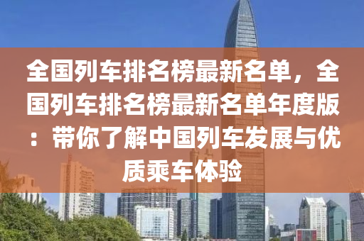 全國列車排名榜最新名單，全國列車排名榜最新名單年度版：帶你了解中國列車發(fā)展與優(yōu)質(zhì)乘車體驗