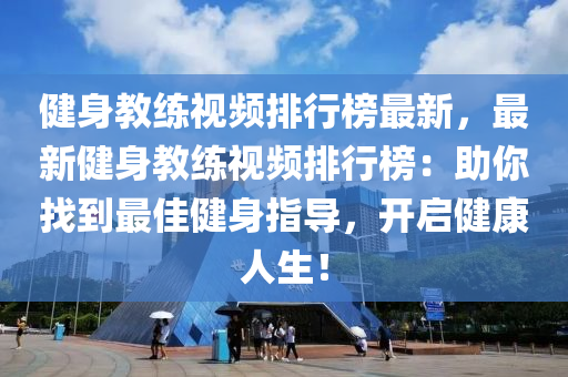 健身教練視頻排行榜最新，最新健身教練視頻排行榜：助你找到最佳健身指導(dǎo)，開啟健康人生！