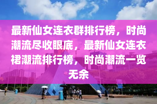 最新仙女連衣群排行榜，時尚潮流盡收液壓動力機械,元件制造眼底，最新仙女連衣裙潮流排行榜，時尚潮流一覽無余