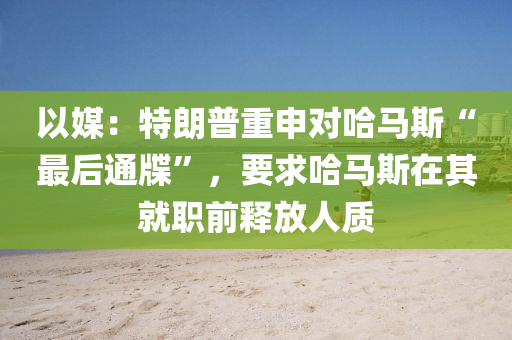 以媒：特朗普重申對哈馬液壓動力機械,元件制造斯“最后通牒”，要求哈馬斯在其就職前釋放人質(zhì)