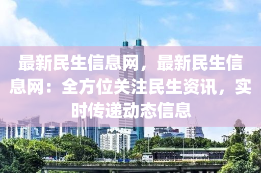 最新民生信息網(wǎng)，最新民生信息網(wǎng)：全方位關(guān)注民生資訊，實(shí)時(shí)傳遞動(dòng)態(tài)信息液壓動(dòng)力機(jī)械,元件制造