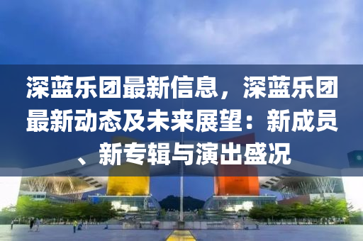 深藍(lán)樂團(tuán)最新信息，深藍(lán)樂團(tuán)最新動(dòng)態(tài)及未液壓動(dòng)力機(jī)械,元件制造來展望：新成員、新專輯與演出盛況