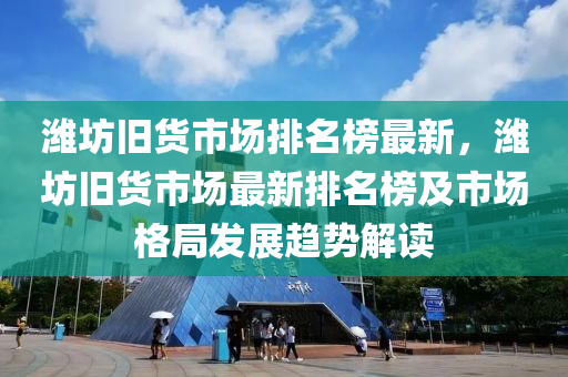 濰坊舊貨市場排名榜最新，濰坊舊貨市場最新排名榜及市場格局發(fā)展趨勢解讀液壓動(dòng)力機(jī)械,元件制造