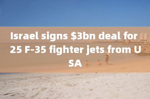 Israel signs $3bn deal for液壓動(dòng)力機(jī)械,元件制造 25 F-35 fighter jets from USA