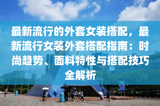 最新流行的外套女裝搭配，最新流行女裝外套搭配指南：時尚趨勢、面料特性與搭配技巧全解析