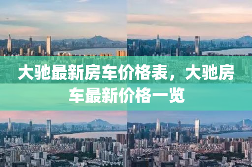 大馳最新房車價格液壓動力機械,元件制造表，大馳房車最新價格一覽