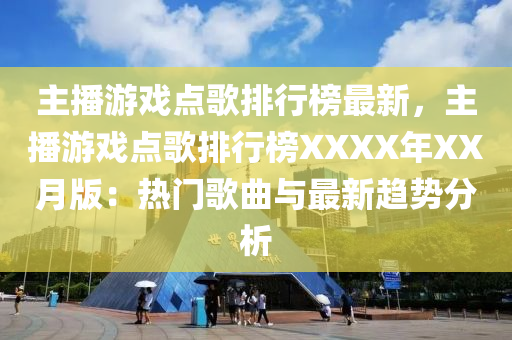 主播游戲點歌排行榜最新，主播游戲點歌排行榜XXXX年XX月版：熱門歌曲與最新趨勢分析液壓動力機械,元件制造