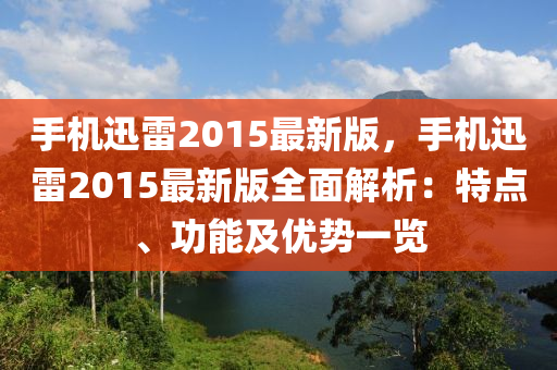 手機(jī)迅雷2015最新版，手機(jī)迅雷2015最新版全面解析：特點(diǎn)、功能及優(yōu)勢(shì)一覽液壓動(dòng)力機(jī)械,元件制造