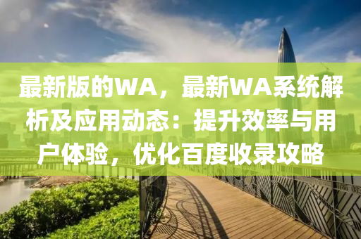 最新版的WA，最新WA系統解析及應用動態(tài)：提升效率與用戶體驗，優(yōu)化百度收錄攻液壓動力機械,元件制造略