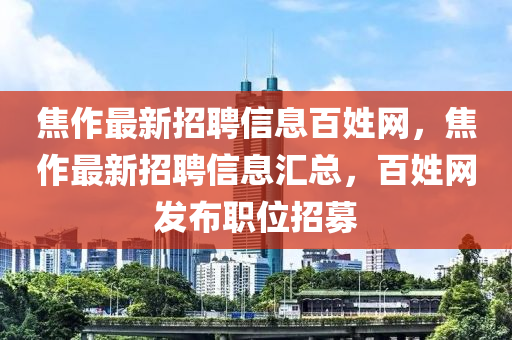 焦作最新招聘信息百姓網(wǎng)，焦作最新招聘信息匯總，百姓網(wǎng)發(fā)布職位招募