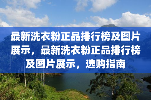 最新洗衣粉正品排行榜及圖片展示，最新洗衣粉正品排行榜及圖片展示，選購指南液壓動力機械,元件制造