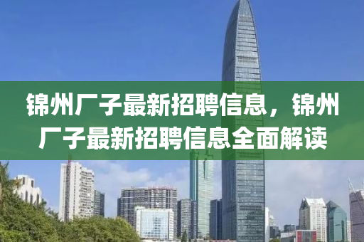 錦州廠子最新液壓動力機械,元件制造招聘信息，錦州廠子最新招聘信息全面解讀