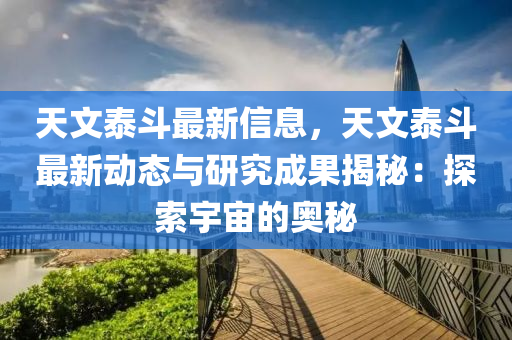 天文泰斗最新信息液壓動力機械,元件制造，天文泰斗最新動態(tài)與研究成果揭秘：探索宇宙的奧秘