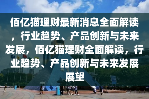 佰億貓理財最新消息全面解讀，行業(yè)趨勢、產液壓動力機械,元件制造品創(chuàng)新與未來發(fā)展，佰億貓理財全面解讀，行業(yè)趨勢、產品創(chuàng)新與未來發(fā)展展望