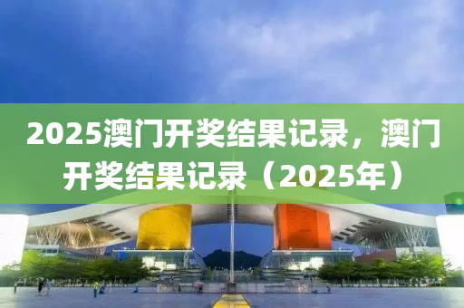 2025澳門開獎結(jié)果記錄，澳門開獎結(jié)果記錄（2025年）液壓動力機械,元件制造