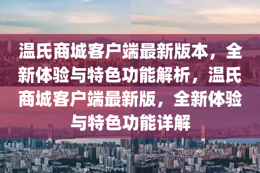 溫氏商城客戶端最新版本，全新體驗(yàn)與特色功能解析，溫氏商城客戶端最新版，全新體驗(yàn)與特色功能詳解液壓動(dòng)力機(jī)械,元件制造