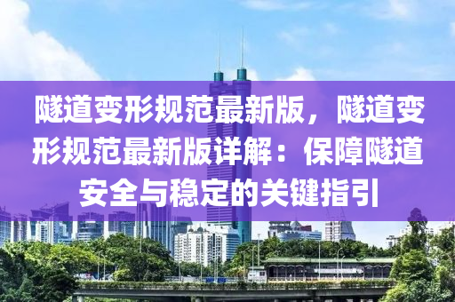 隧道變形規(guī)范最新版，隧道變形規(guī)范最新版詳解：保障隧道安全與穩(wěn)定的關鍵指引