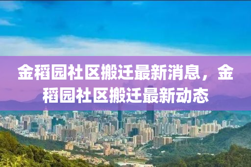 液壓動力機械,元件制造金稻園社區(qū)搬遷最新消息，金稻園社區(qū)搬遷最新動態(tài)