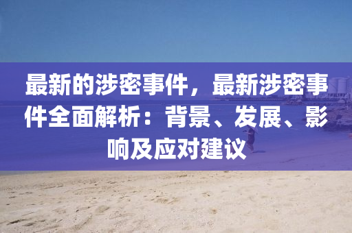 最新的涉密事件，最新涉密事件全面解析：背景、發(fā)展液壓動力機(jī)械,元件制造、影響及應(yīng)對建議