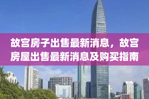 故宮房子出售最新消息，故宮房屋出售最新消息及購買指南液壓動(dòng)力機(jī)械,元件制造