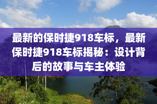 最新的保時捷918車標，最新保時捷918車標揭秘：設(shè)計背后的故事與車主體驗液壓動力機械,元件制造