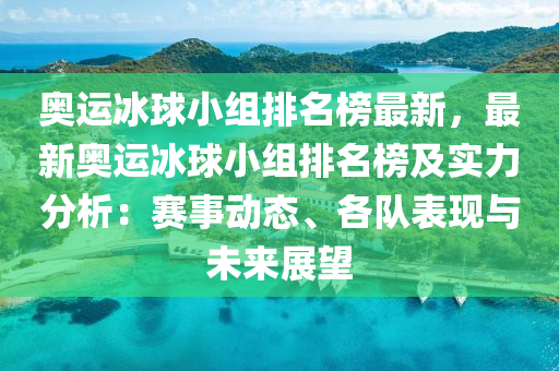 奧運冰球小組排名榜最新，最新奧運冰液壓動力機械,元件制造球小組排名榜及實力分析：賽事動態(tài)、各隊表現(xiàn)與未來展望