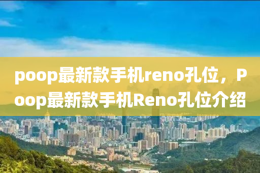 poop最新款手機reno孔位，Poop最新款手機Reno孔位介紹