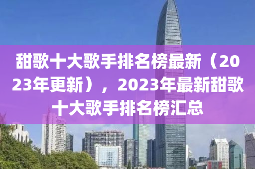 甜歌十大歌手排名榜最液壓動力機(jī)械,元件制造新（2023年更新），2023年最新甜歌十大歌手排名榜匯總