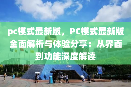 pc模式最新版，PC模式最新版全面解析與體驗分享：從界面到功能深度解讀