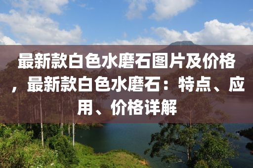 最液壓動力機械,元件制造新款白色水磨石圖片及價格，最新款白色水磨石：特點、應(yīng)用、價格詳解