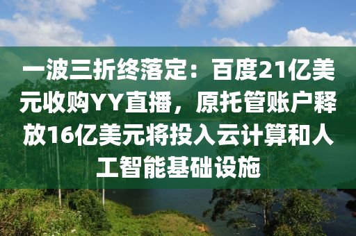 一波三折終落定：百度21億美元收購(gòu)YY直播，原托管賬戶釋放16億美元將投入云計(jì)算和人工智能基礎(chǔ)設(shè)施液壓動(dòng)力機(jī)械,元件制造