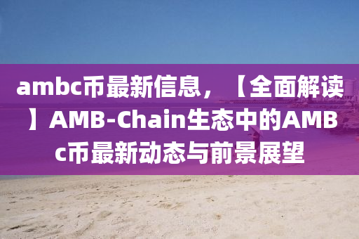 ambc幣最新信息，【全面解讀】AMB-Chain生態(tài)中的AMBc幣最新動態(tài)與前景展望