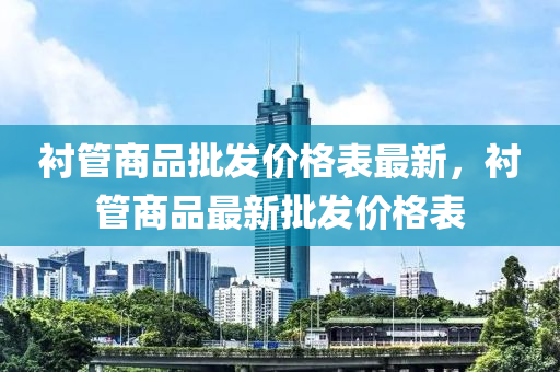 襯管商品批發(fā)價格表最新，襯管商品最新批發(fā)價格表液壓動力機械,元件制造