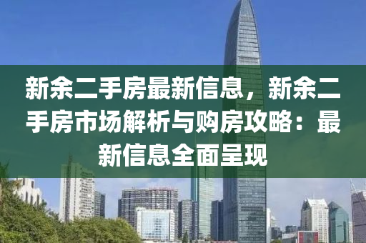 新余二手房最新信息，新余二手房市場解析與購房攻略：最新信息全面呈現(xiàn)