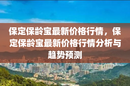 保定保齡寶最新價格行情，保定保齡寶最新價格行情分析與趨勢預(yù)測液壓動力機械,元件制造