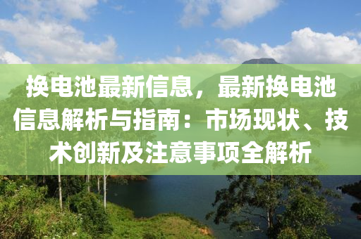 換液壓動力機(jī)械,元件制造電池最新信息，最新?lián)Q電池信息解析與指南：市場現(xiàn)狀、技術(shù)創(chuàng)新及注意事項(xiàng)全解析