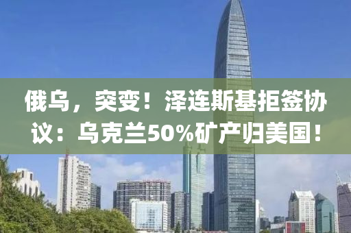 俄烏，突變！澤連斯液壓動力機械,元件制造基拒簽協(xié)議：烏克蘭50%礦產(chǎn)歸美國！