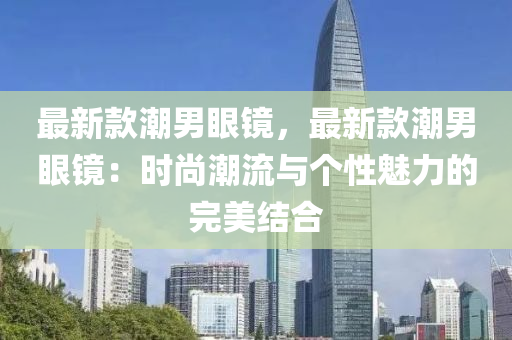 最新液壓動力機械,元件制造款潮男眼鏡，最新款潮男眼鏡：時尚潮流與個性魅力的完美結合