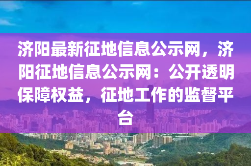 濟陽最新征地信息公示網(wǎng)，濟陽征地信息公示網(wǎng)：公開透明保障權(quán)益，征地工作的監(jiān)督平臺