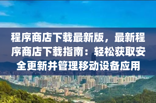 程序商店下載最新版，最新程序商店下載指南：輕松獲取安全更新并管理移動設(shè)備應(yīng)用