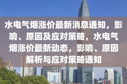 水電氣煙漲價最新消息通知，影響、原因及應對策略，水電氣煙漲價最新動態(tài)，影響、原因解析與應對策略通知