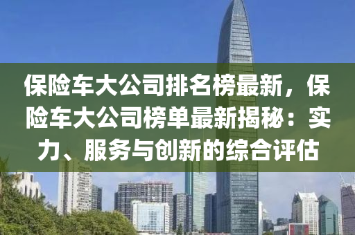 保險車大公司排名榜最新，保險車大公司榜單最新揭秘：實力、服務與創(chuàng)新的綜合評估液壓動力機械,元件制造