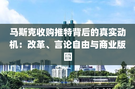 馬斯克收購(gòu)?fù)铺乇澈蟮恼鎸?shí)動(dòng)機(jī)：改革、言論自由與商業(yè)版圖液壓動(dòng)力機(jī)械,元件制造