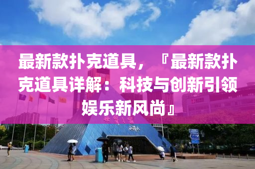 最新款撲克道具，『最液壓動力機械,元件制造新款撲克道具詳解：科技與創(chuàng)新引領娛樂新風尚』