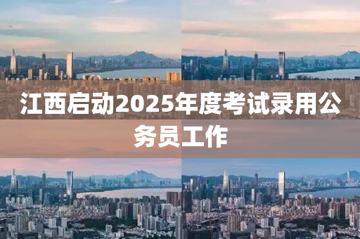 江西啟動(dòng)2025年度考試錄用公務(wù)員工作