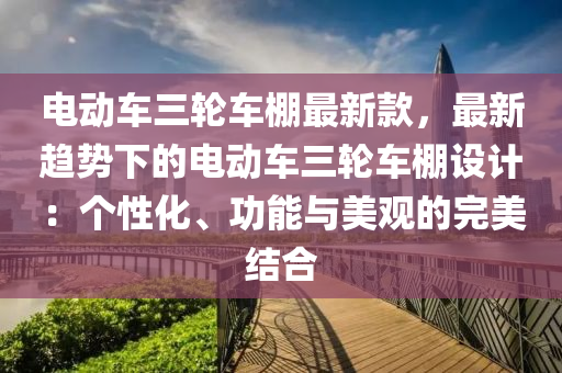 電動車三輪液壓動力機(jī)械,元件制造車棚最新款，最新趨勢下的電動車三輪車棚設(shè)計(jì)：個性化、功能與美觀的完美結(jié)合