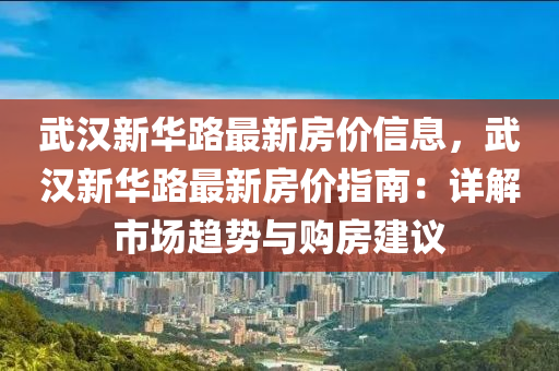 武漢新華路最新房價信息，武漢新華液壓動力機械,元件制造路最新房價指南：詳解市場趨勢與購房建議