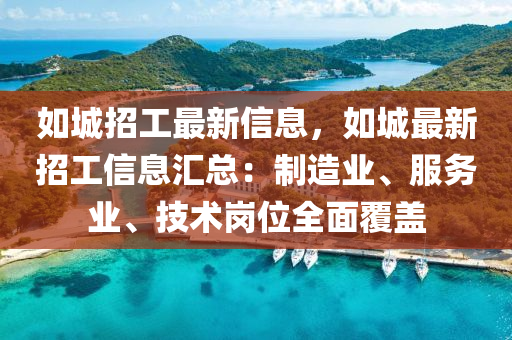 如城招工最新信息，如城最新招工信息匯總：制造業(yè)、服務(wù)業(yè)、技術(shù)崗位全面覆蓋