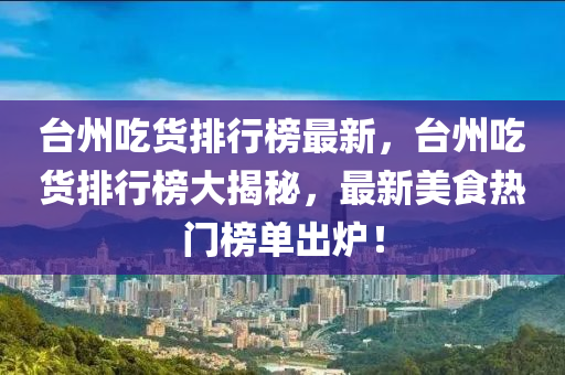 臺州吃貨排行榜最新，臺州吃貨排行榜大揭秘，最新美食熱門榜單出爐！