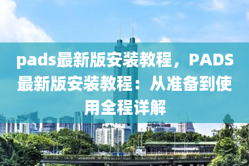 pads最新版安裝教程，PADS最新版安裝教程：從準液壓動力機械,元件制造備到使用全程詳解